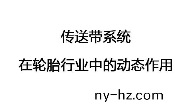 傳(chuan)送帶(dai)係統(tǒng)(tong)在輪胎(tai)行業(yè)中的動態(tài)(tai)作(zuo)用